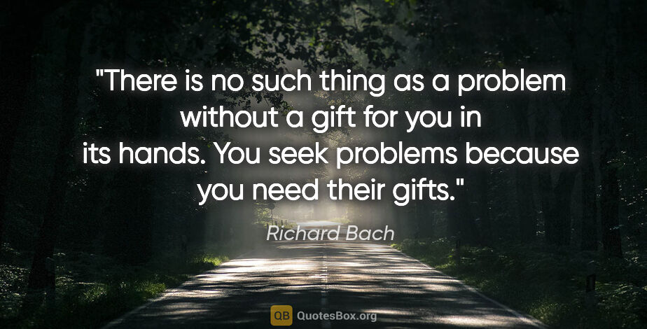 Richard Bach quote: "There is no such thing as a problem without a gift for you in..."