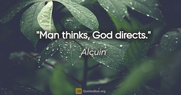 Alcuin quote: "Man thinks, God directs."