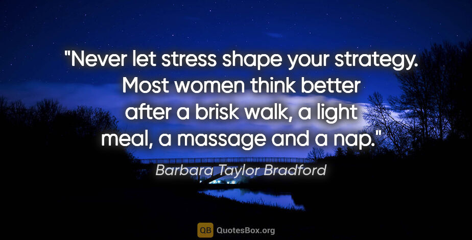 Barbara Taylor Bradford quote: "Never let stress shape your strategy. Most women think better..."