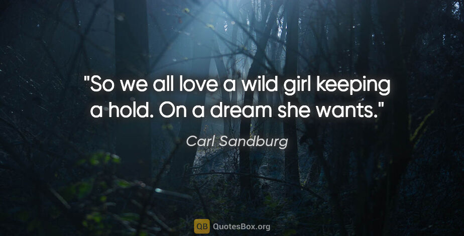 Carl Sandburg quote: "So we all love a wild girl keeping a hold. On a dream she wants."