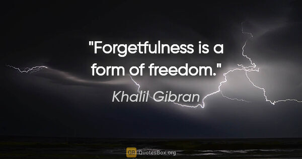 Khalil Gibran quote: "Forgetfulness is a form of freedom."
