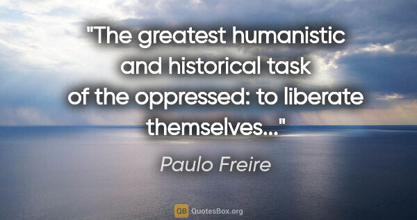 Paulo Freire quote: "The greatest humanistic and historical task of the oppressed:..."
