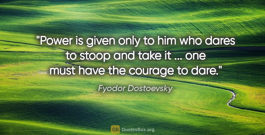 Fyodor Dostoevsky quote: "Power is given only to him who dares to stoop and take it ......"