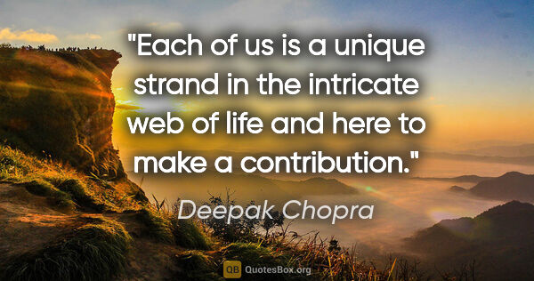 Deepak Chopra quote: "Each of us is a unique strand in the intricate web of life and..."