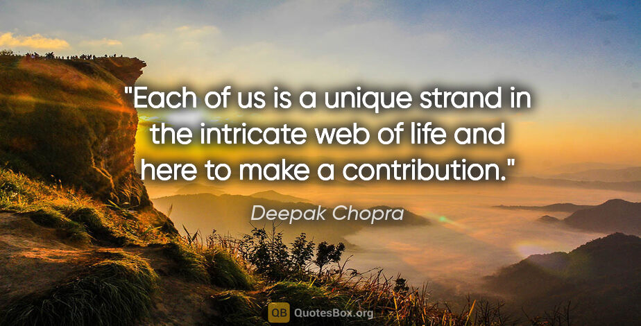 Deepak Chopra quote: "Each of us is a unique strand in the intricate web of life and..."