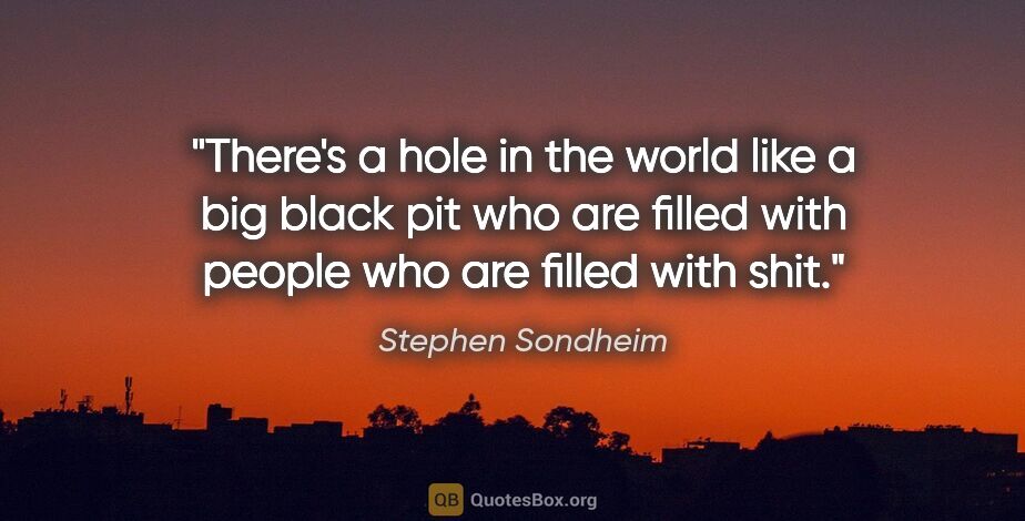 Stephen Sondheim quote: "There's a hole in the world like a big black pit who are..."