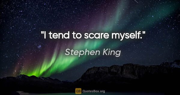 Stephen King quote: "I tend to scare myself."