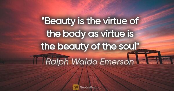 Ralph Waldo Emerson quote: "Beauty is the virtue of the body as virtue is the beauty of..."