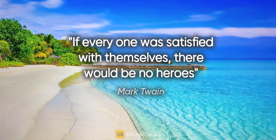Mark Twain quote: "If every one was satisfied with themselves, there would be no..."