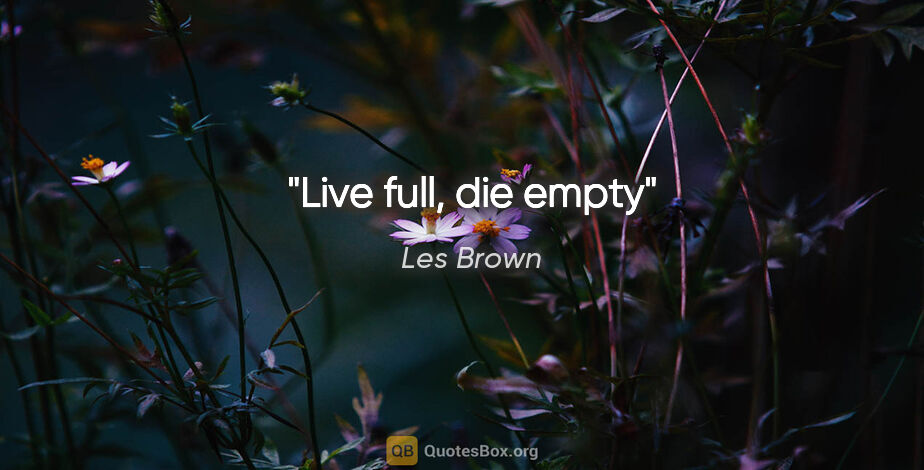 Les Brown quote: "Live full, die empty"
