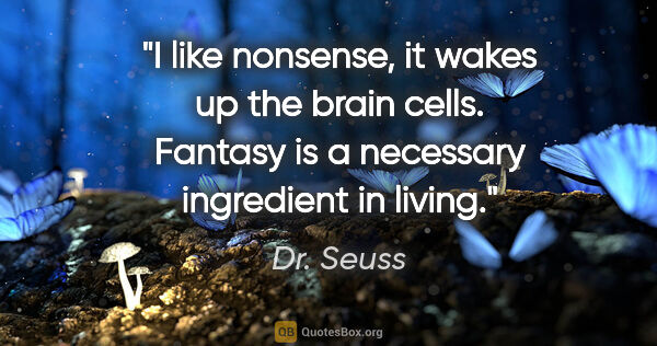 Dr. Seuss quote: "I like nonsense, it wakes up the brain cells. Fantasy is a..."