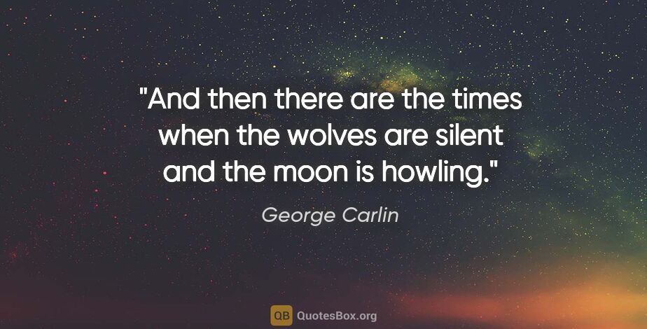 George Carlin quote: "And then there are the times when the wolves are silent and..."
