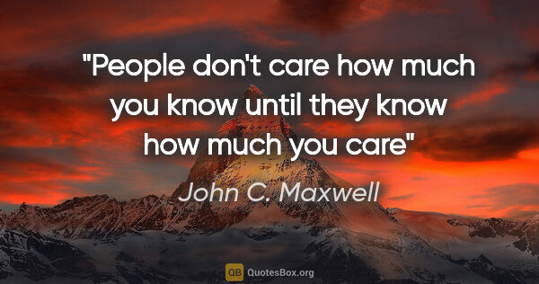 John C. Maxwell quote: "People don't care how much you know until they know how much..."