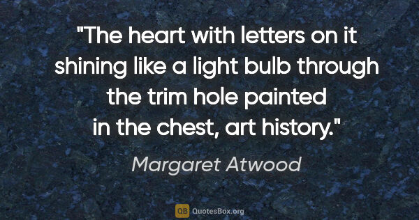 Margaret Atwood quote: "The heart with letters on it shining like a light bulb through..."