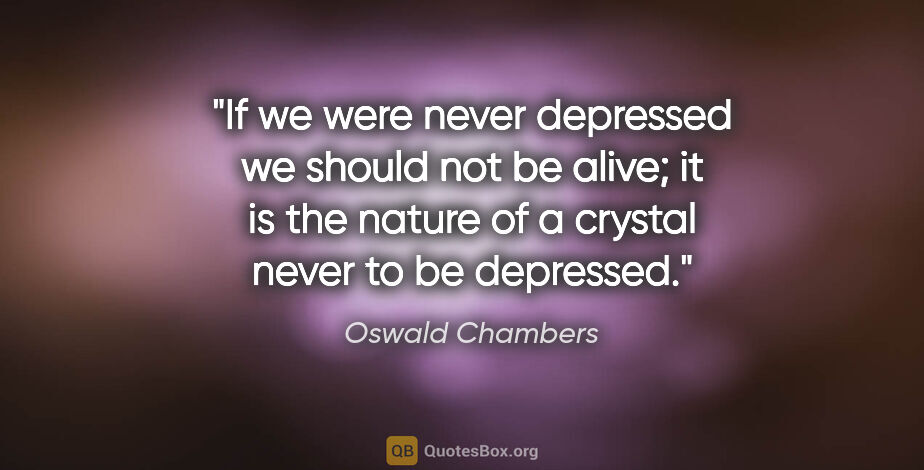 Oswald Chambers quote: "If we were never depressed we should not be alive; it is the..."