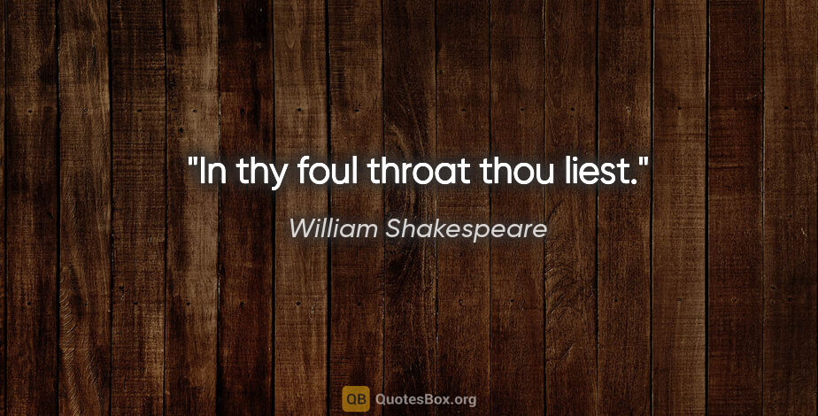 William Shakespeare quote: "In thy foul throat thou liest."