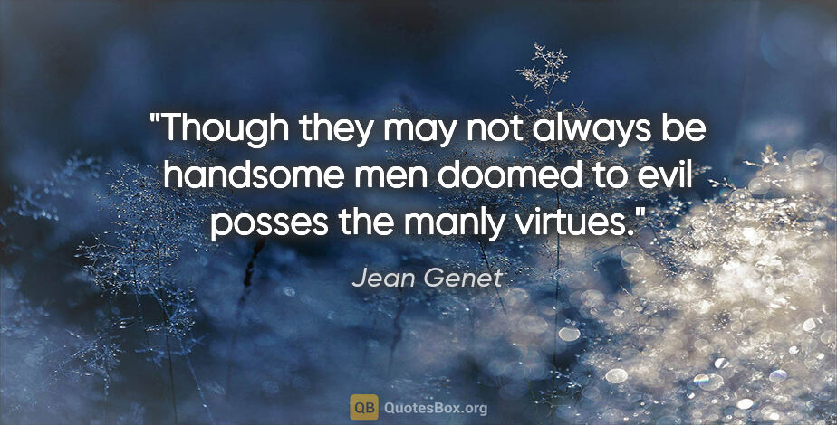 Jean Genet quote: "Though they may not always be handsome men doomed to evil..."