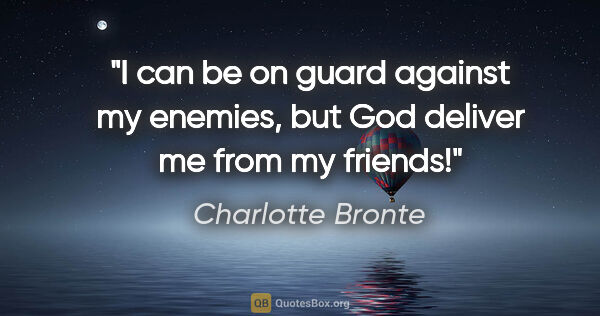 Charlotte Bronte quote: "I can be on guard against my enemies, but God deliver me from..."