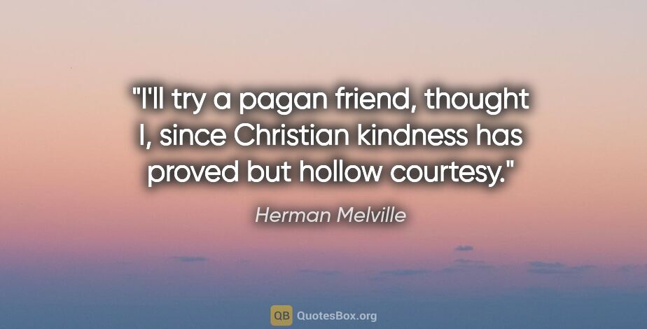 Herman Melville quote: "I'll try a pagan friend, thought I, since Christian kindness..."