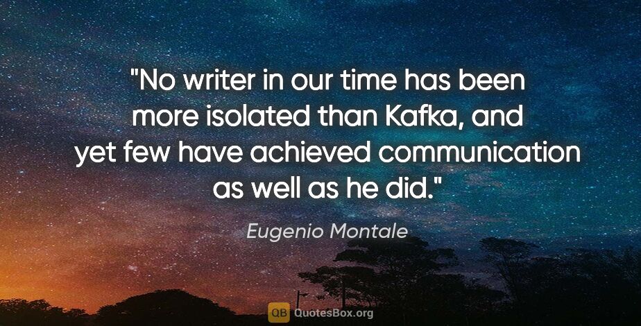 Eugenio Montale quote: "No writer in our time has been more isolated than Kafka, and..."
