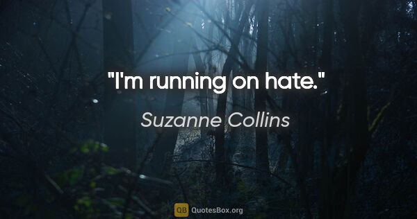Suzanne Collins quote: "I'm running on hate."