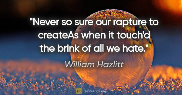 William Hazlitt quote: "Never so sure our rapture to createAs when it touch'd the..."