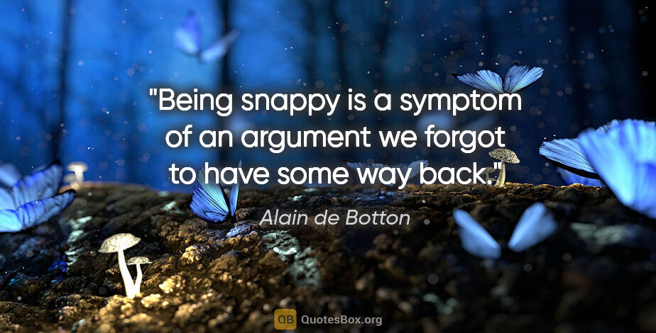 Alain de Botton quote: "Being snappy is a symptom of an argument we forgot to have..."