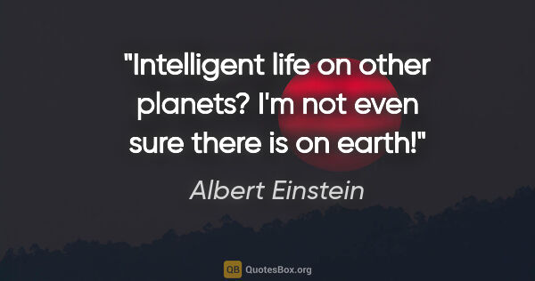 Albert Einstein quote: "Intelligent life on other planets? I'm not even sure there is..."