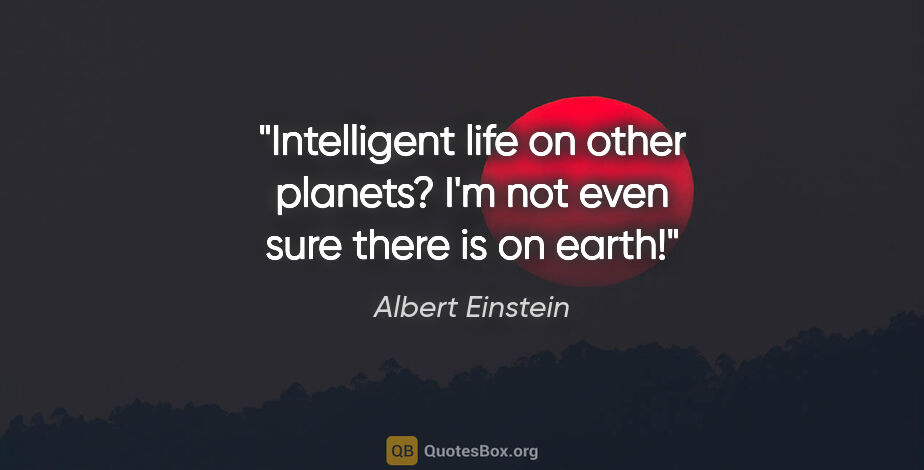 Albert Einstein quote: "Intelligent life on other planets? I'm not even sure there is..."