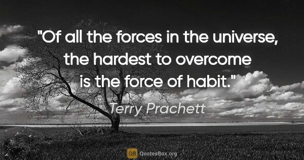 Terry Prachett quote: "Of all the forces in the universe, the hardest to overcome is..."