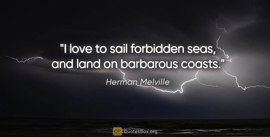Herman Melville quote: "I love to sail forbidden seas, and land on barbarous coasts."
