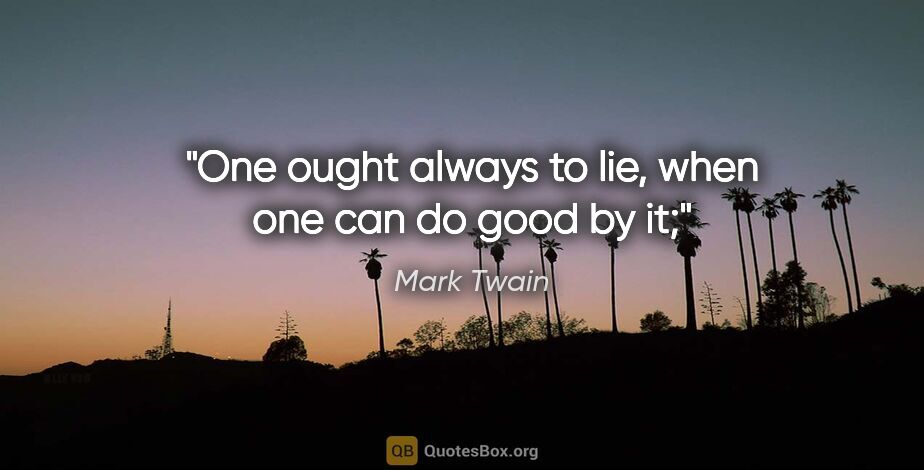 Mark Twain quote: "One ought always to lie, when one can do good by it;"