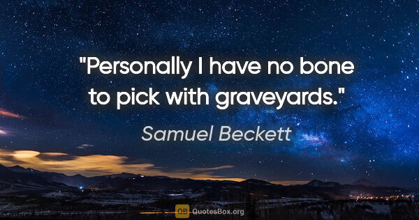Samuel Beckett quote: "Personally I have no bone to pick with graveyards."