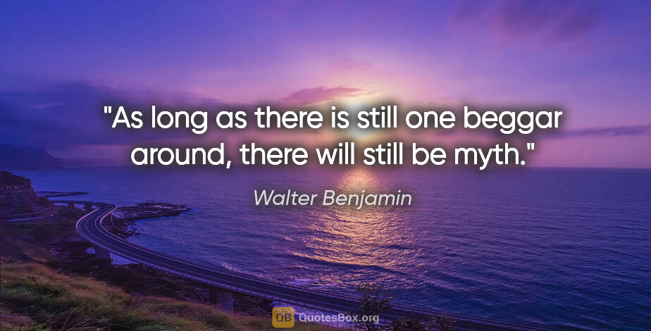 Walter Benjamin quote: "As long as there is still one beggar around, there will still..."