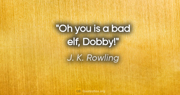 J. K. Rowling quote: "Oh you is a bad elf, Dobby!"