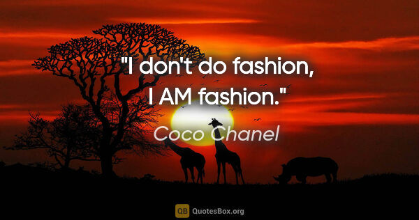 Coco Chanel quote: "I don't do fashion, I AM fashion."