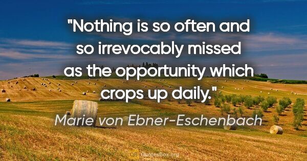 Marie von Ebner-Eschenbach quote: "Nothing is so often and so irrevocably missed as the..."