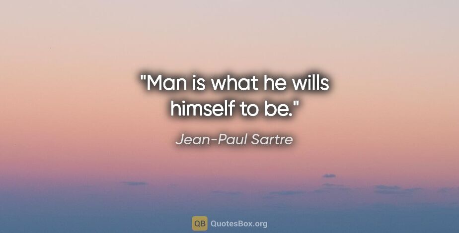 Jean-Paul Sartre quote: "Man is what he wills himself to be."