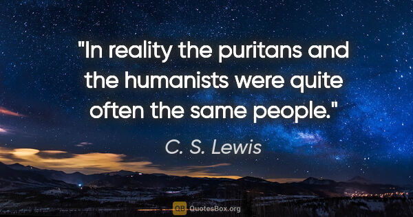 C. S. Lewis quote: "In reality the puritans and the humanists were quite often the..."