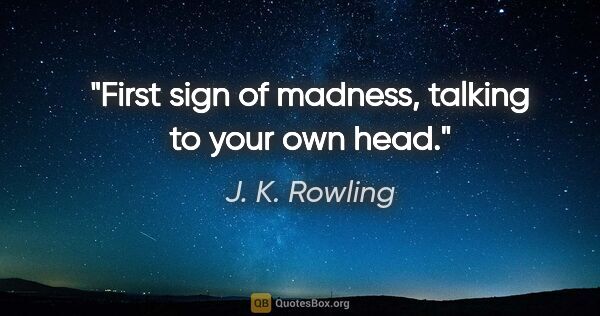 J. K. Rowling quote: "First sign of madness, talking to your own head."