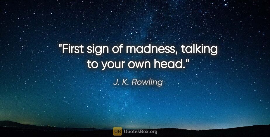 J. K. Rowling quote: "First sign of madness, talking to your own head."