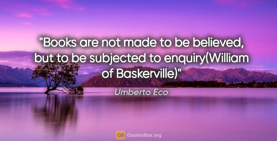 Umberto Eco quote: "Books are not made to be believed, but to be subjected to..."