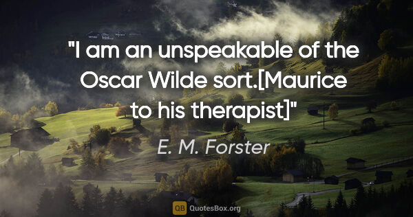 E. M. Forster quote: "I am an unspeakable of the Oscar Wilde sort.[Maurice to his..."