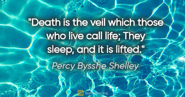 Percy Bysshe Shelley quote: "Death is the veil which those who live call life; They sleep,..."