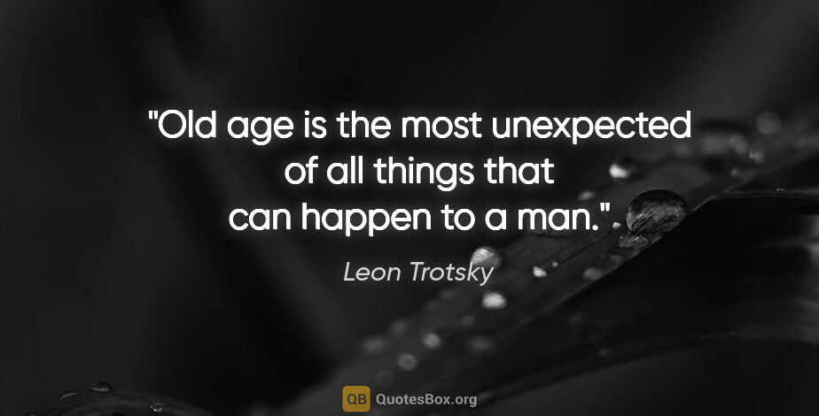 Leon Trotsky quote: "Old age is the most unexpected of all things that can happen..."