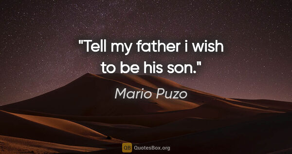 Mario Puzo quote: "Tell my father i wish to be his son."