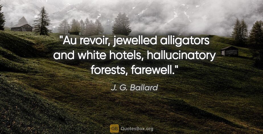 J. G. Ballard quote: "Au revoir, jewelled alligators and white hotels, hallucinatory..."