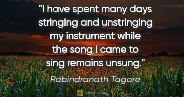 Rabindranath Tagore quote: "I have spent many days stringing and unstringing my instrument..."
