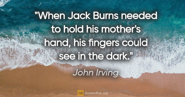 John Irving quote: "When Jack Burns needed to hold his mother's hand, his fingers..."