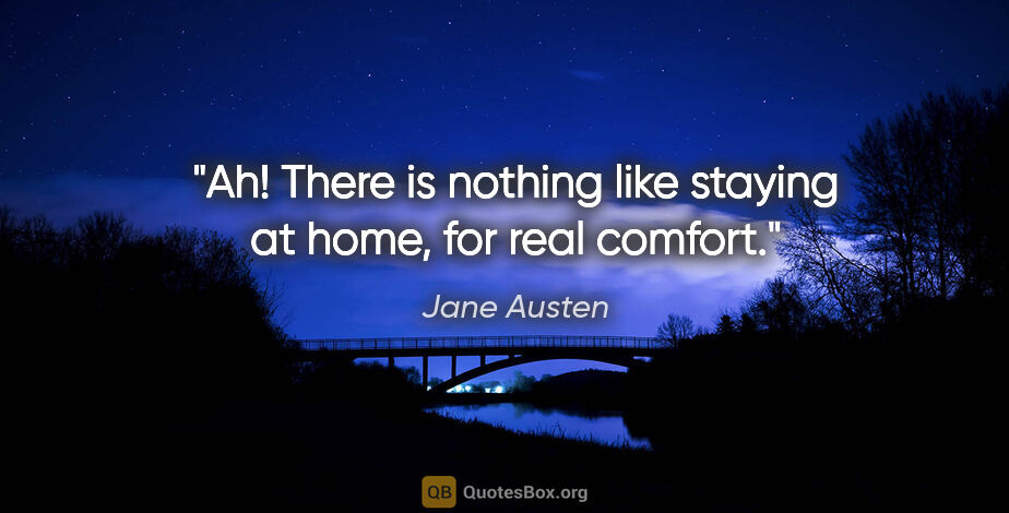Jane Austen quote: "Ah! There is nothing like staying at home, for real comfort."